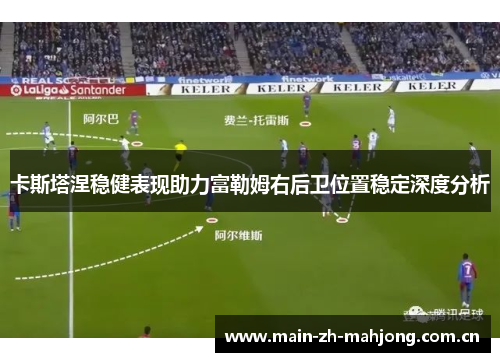 卡斯塔涅稳健表现助力富勒姆右后卫位置稳定深度分析 卡斯塔涅稳健表现助力富勒姆右后卫位置稳定深度分析